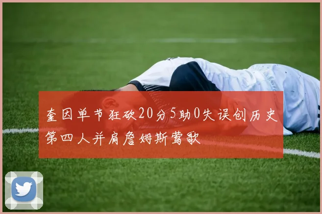 奎因单节狂砍20分5助0失误创历史第四人并肩詹姆斯莺歌