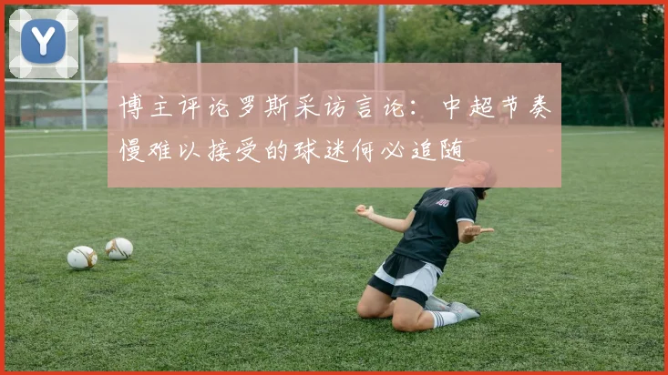 博主评论罗斯采访言论：中超节奏慢难以接受的球迷何必追随