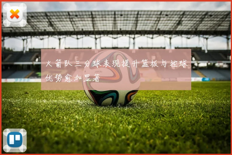 火箭队三分球表现提升篮板与控球优势愈加显著