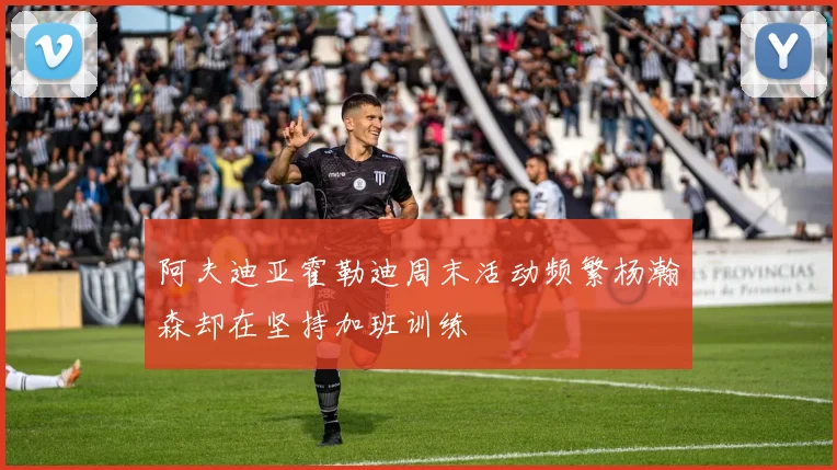 阿夫迪亚霍勒迪周末活动频繁杨瀚森却在坚持加班训练