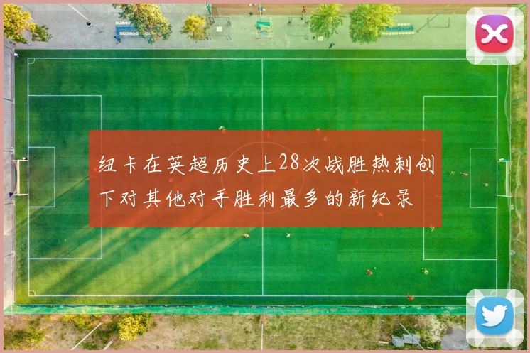 纽卡在英超历史上28次战胜热刺创下对其他对手胜利最多的新纪录