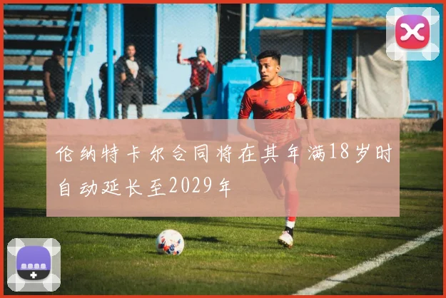 伦纳特卡尔合同将在其年满18岁时自动延长至2029年