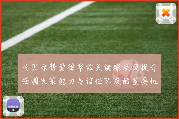 戈贝尔赞爱德华兹关键球表现提升强调决策能力与信任队友的重要性