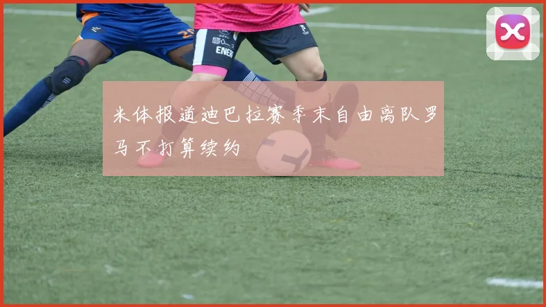 米体报道迪巴拉赛季末自由离队罗马不打算续约