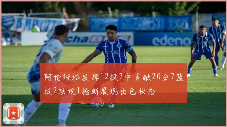 阿伦轻松发挥12投7中贡献20分7篮板2助攻1抢断展现出色状态