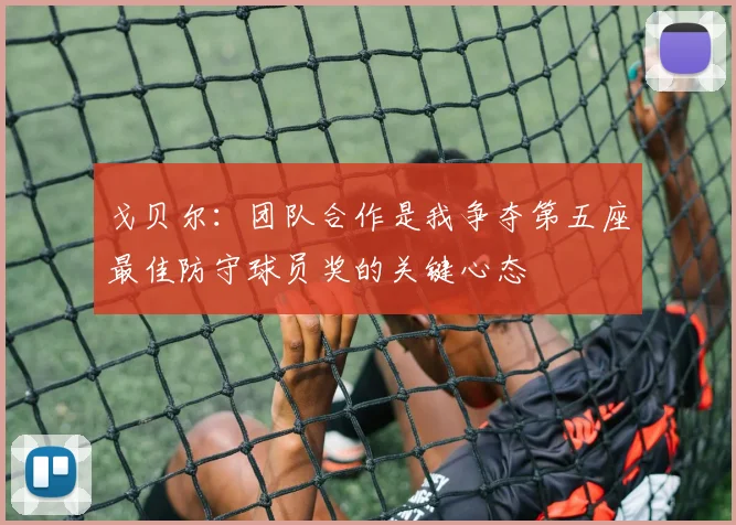 戈贝尔：团队合作是我争夺第五座最佳防守球员奖的关键心态