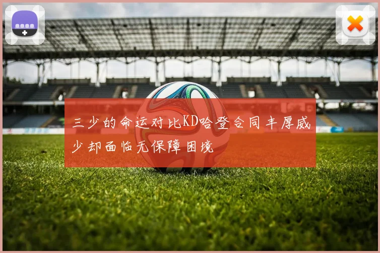 三少的命运对比KD哈登合同丰厚威少却面临无保障困境