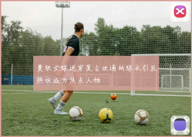 曼联女球迷穿复古坎通纳球衣引发热议成为焦点人物