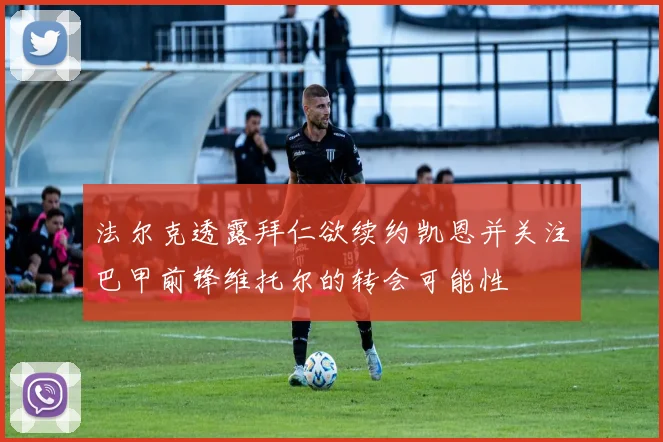 法尔克透露拜仁欲续约凯恩并关注巴甲前锋维托尔的转会可能性