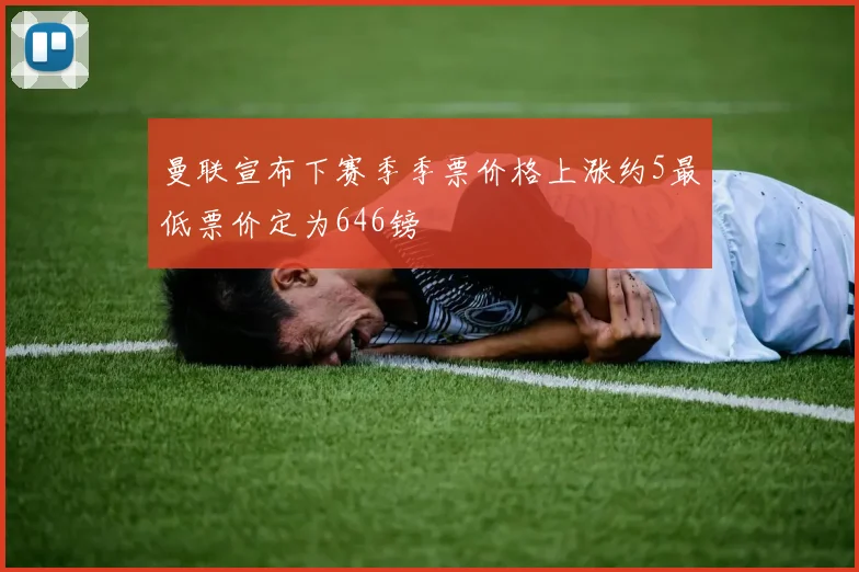 曼联宣布下赛季季票价格上涨约5最低票价定为646镑