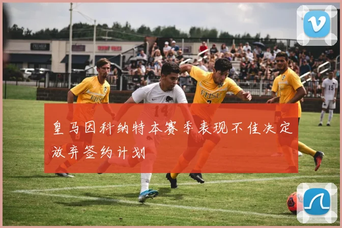 皇马因科纳特本赛季表现不佳决定放弃签约计划