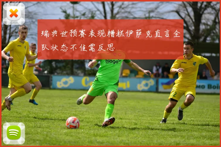 瑞典世预赛表现糟糕伊萨克直言全队状态不佳需反思